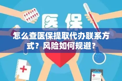 怎么查医保提取代办联系方式？风险如何规避？